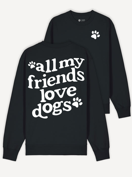 All My Friends Love Dogs Sweatshirt 100% Cotton